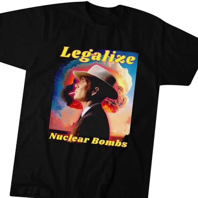 Legalize Nuclear Bombs Oppenheimer T-shirt Hoodie Gift for Men and Women