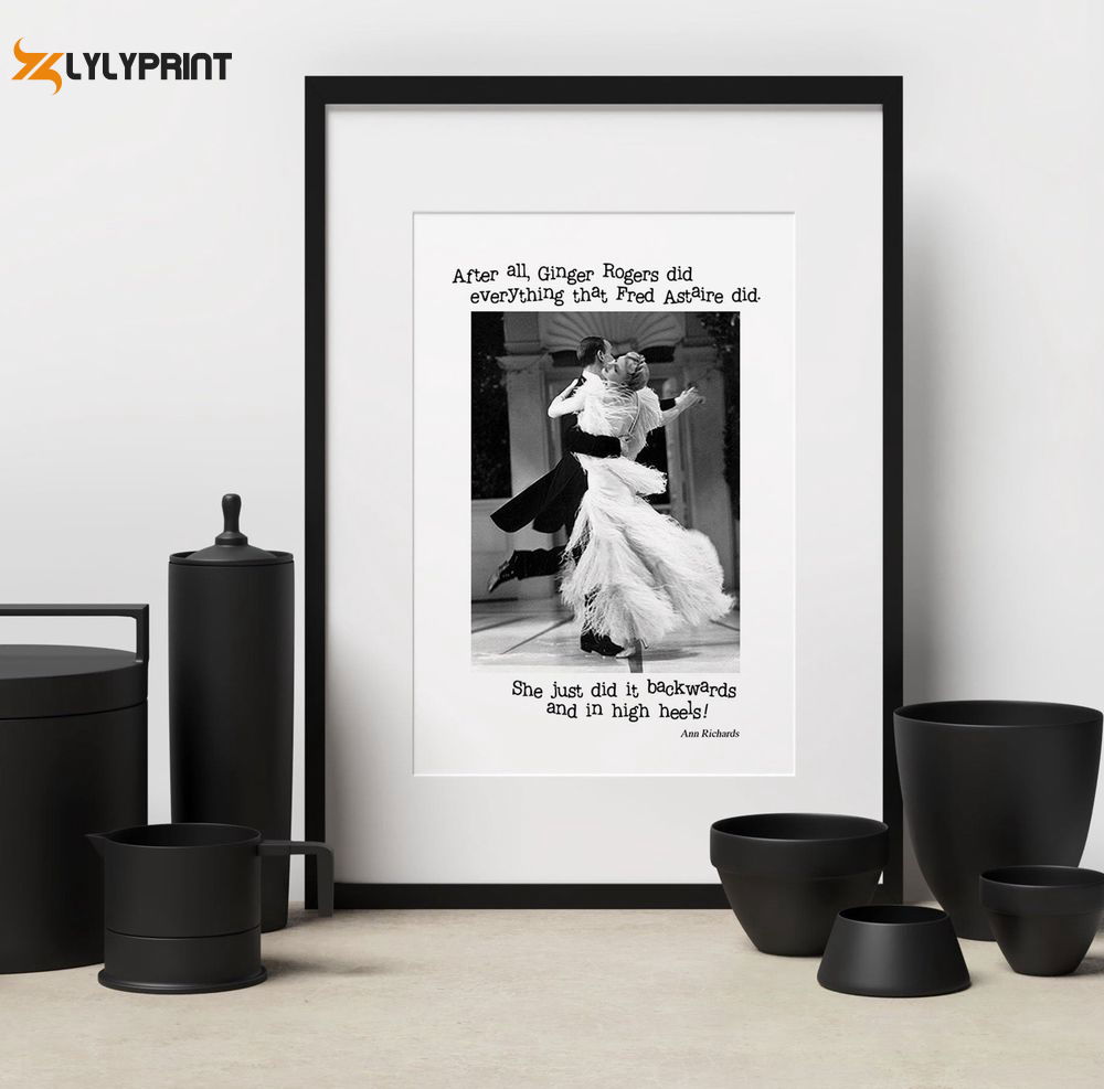 After all Ginger Rogers could do everything Fred Astaire could only backwards and in high heels Poster After all Ginger Rogers could do everything Fred Astaire could only backwards and in high heels Poster